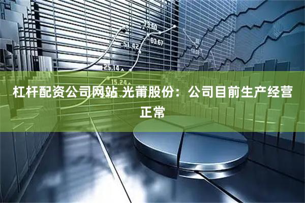 杠杆配资公司网站 光莆股份：公司目前生产经营正常