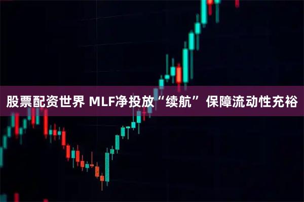 股票配资世界 MLF净投放“续航” 保障流动性充裕