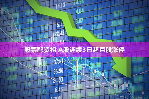 股票配资相 A股连续3日超百股涨停